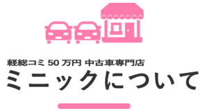 軽総コミ50万円 中古車専門店ミニックについて